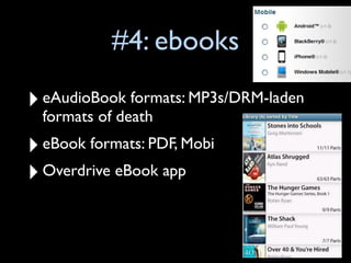 #4: ebooks

‣ eAudioBook formats: MP3s/DRM-laden
  formats of death
‣ eBook formats: PDF, Mobi
‣ Overdrive eBook app
 