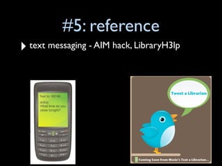 #5: reference
‣   text messaging - AIM hack, LibraryH3lp
 