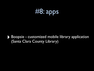 #8: apps


‣   Boopsie - customized mobile library application
    (Santa Clara County Library)
 
