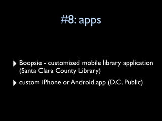 #8: apps


‣   Boopsie - customized mobile library application
    (Santa Clara County Library)
‣   custom iPhone or Android app (D.C. Public)
 