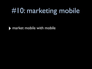 #10: marketing mobile

‣ market mobile with mobile
 