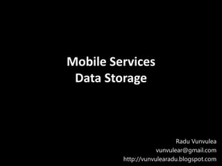 Mobile Services
 Data Storage



                            Radu Vunvulea
                     vunvulear@gmail.com
         http://vunvulearadu.blogspot.com
 