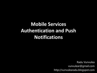 Mobile Services
Authentication and Push
     Notifications



                                Radu Vunvulea
                         vunvulear@gmail.com
             http://vunvulearadu.blogspot.com
 