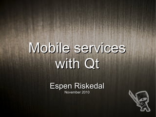 Mobile servicesMobile services
with Qtwith Qt
Espen RiskedalEspen Riskedal
November 2010November 2010
 