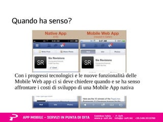 Quando ha senso? 
Con i progressi tecnologici e le nuove funzionalità delle 
Mobile Web app ci si deve chiedere quando e se ha senso 
affrontare i costi di sviluppo di una Mobile App nativa 
 