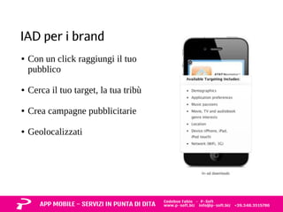 IAD per i brand 
● Con un click raggiungi il tuo 
pubblico 
● Cerca il tuo target, la tua tribù 
● Crea campagne pubblicitarie 
● Geolocalizzati 
 