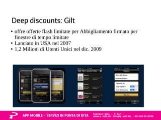 Deep discounts: Gilt 
● offre offerte flash limitate per Abbigliamento firmato per 
finestre di tempo limitate 
● Lanciato in USA nel 2007 
● 1,2 Milioni di Utenti Unici nel dic. 2009 
 