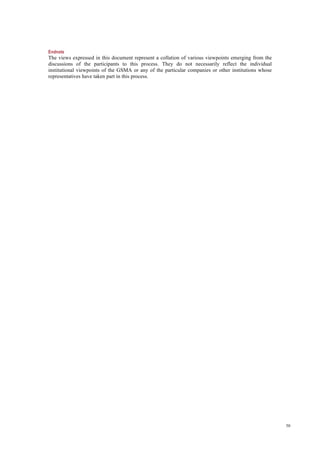 50
Endnote
The views expressed in this document represent a collation of various viewpoints emerging from the
discussions of the participants to this process. They do not necessarily reflect the individual
institutional viewpoints of the GSMA or any of the particular companies or other institutions whose
representatives have taken part in this process.
 