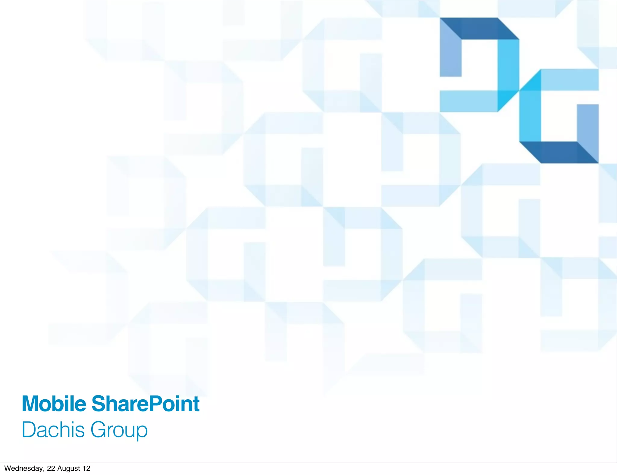 Mobile SharePoint
    Dachis Group
Wednesday, 22 August 12
 