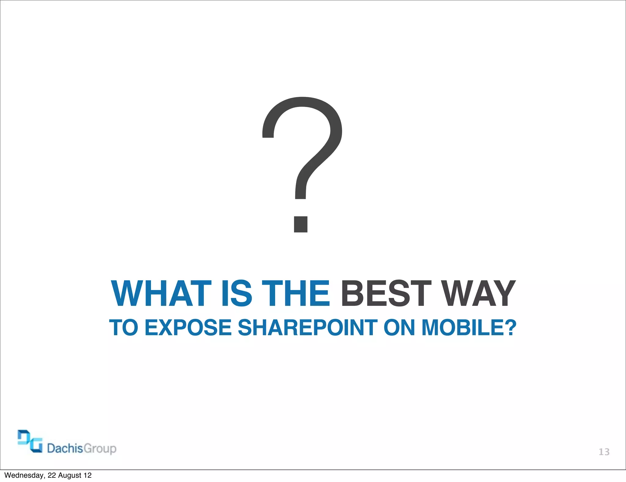 ?
                          WHAT IS THE BEST WAY
                          TO EXPOSE SHAREPOINT ON MOBILE?




                                                            13

Wednesday, 22 August 12
 