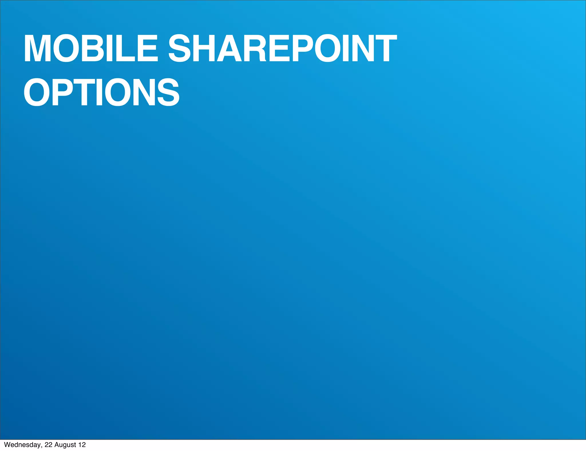MOBILE SHAREPOINT
     OPTIONS




Wednesday, 22 August 12
 