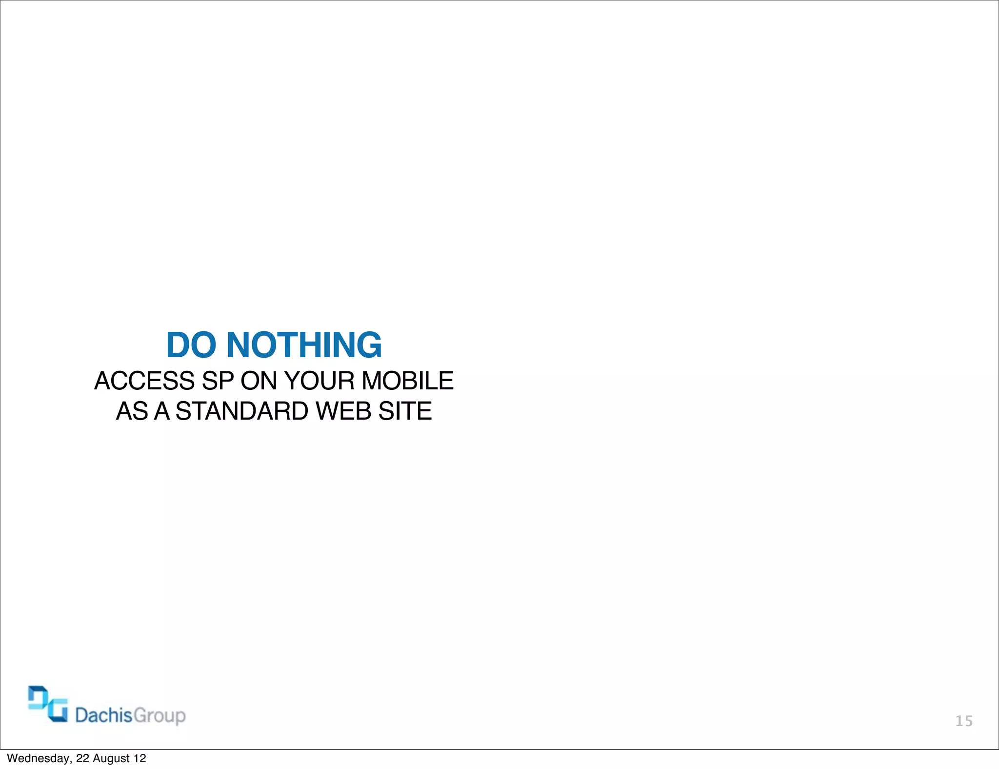 DO NOTHING
              ACCESS SP ON YOUR MOBILE
               AS A STANDARD WEB SITE




                                         15

Wednesday, 22 August 12
 