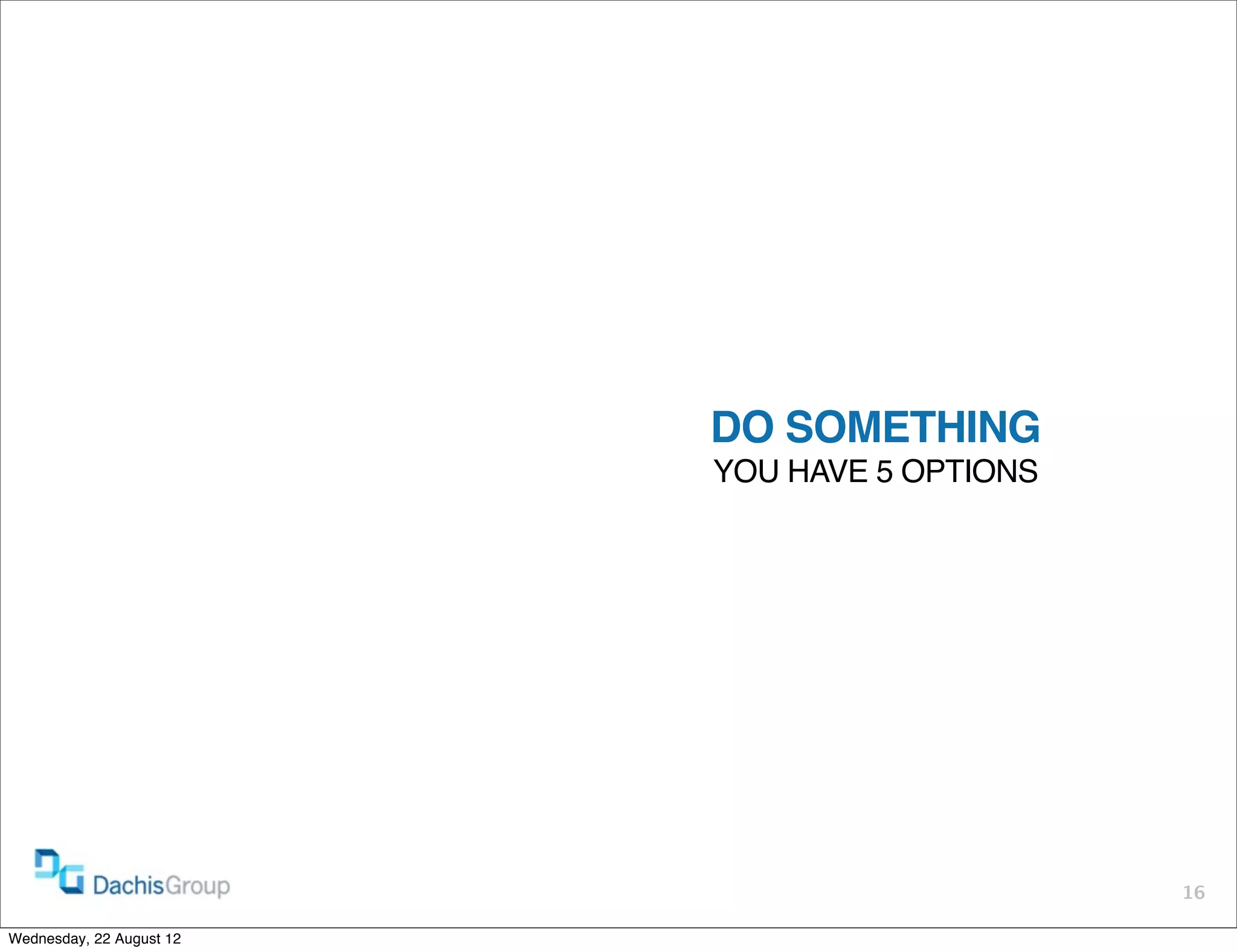 DO SOMETHING
                          YOU HAVE 5 OPTIONS




                                               16

Wednesday, 22 August 12
 
