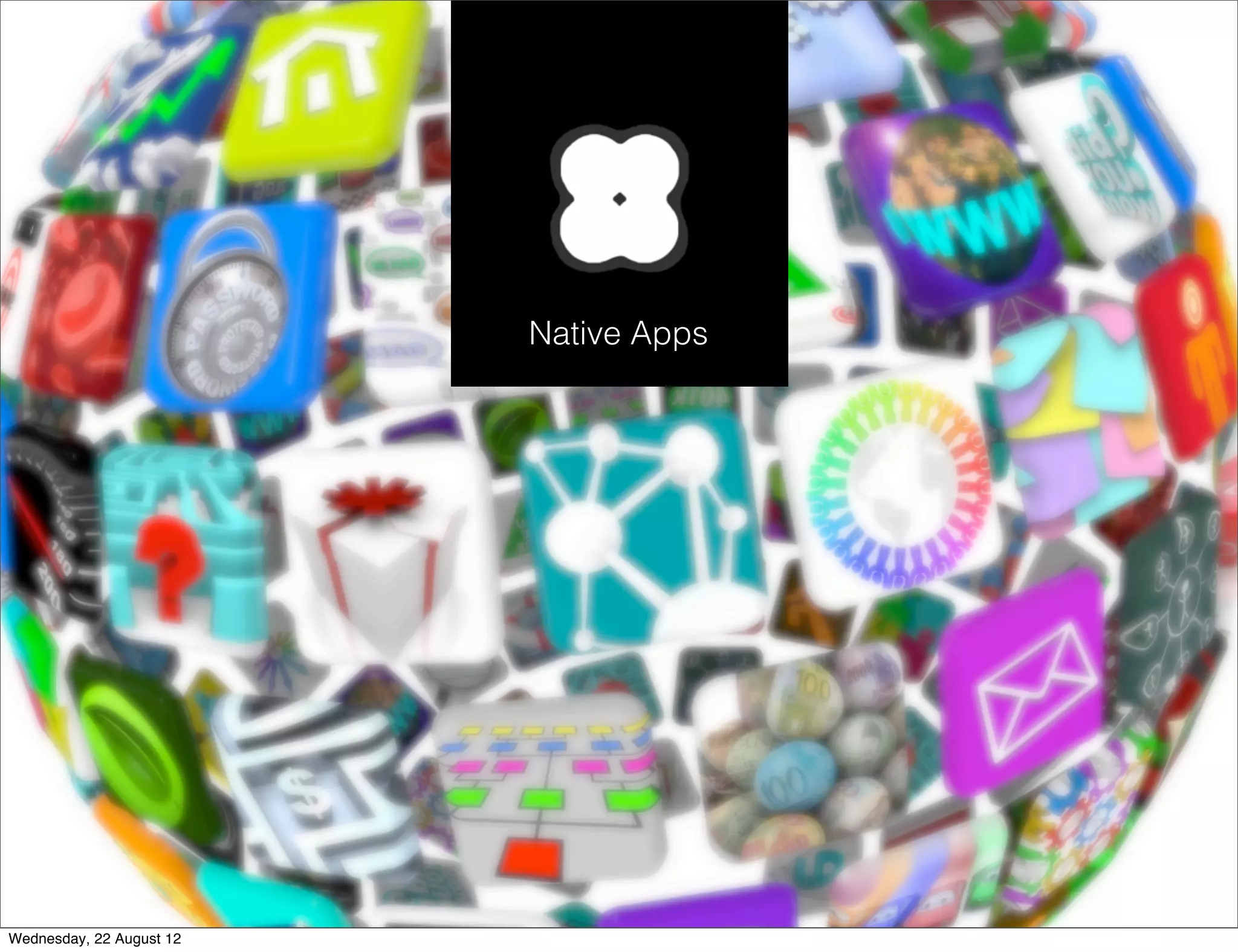 Native Apps




Wednesday, 22 August 12
 