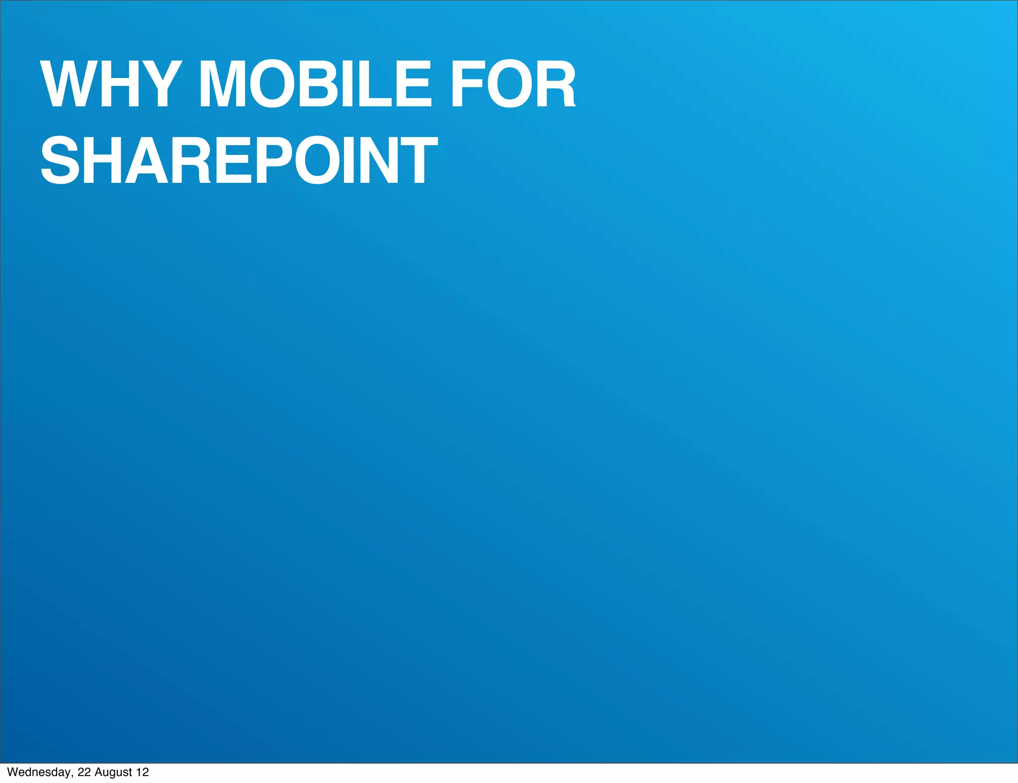 WHY MOBILE FOR
     SHAREPOINT




Wednesday, 22 August 12
 