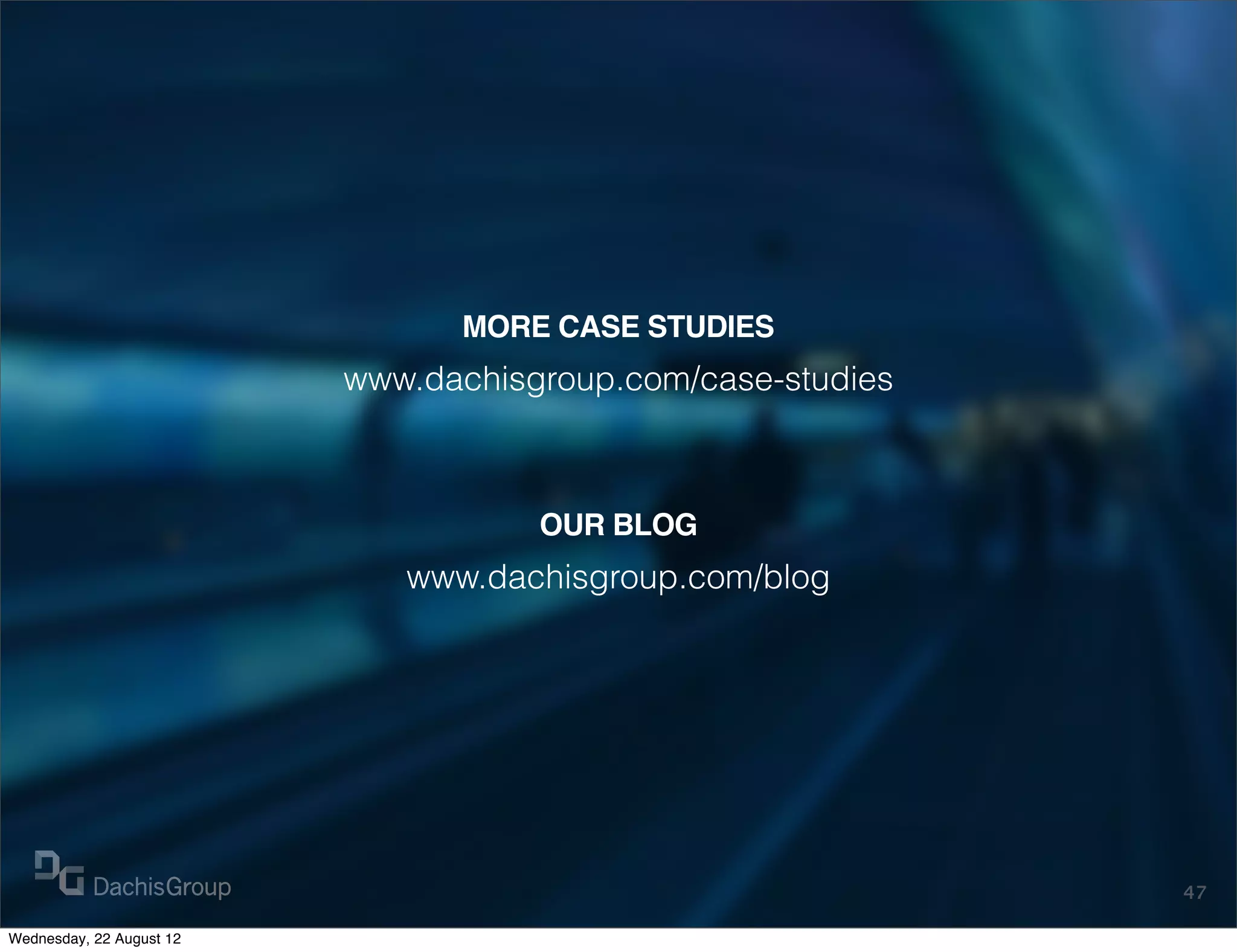 MORE CASE STUDIES
                          www.dachisgroup.com/case-studies



                                     OUR BLOG
                             www.dachisgroup.com/blog




                                                             47

Wednesday, 22 August 12
 
