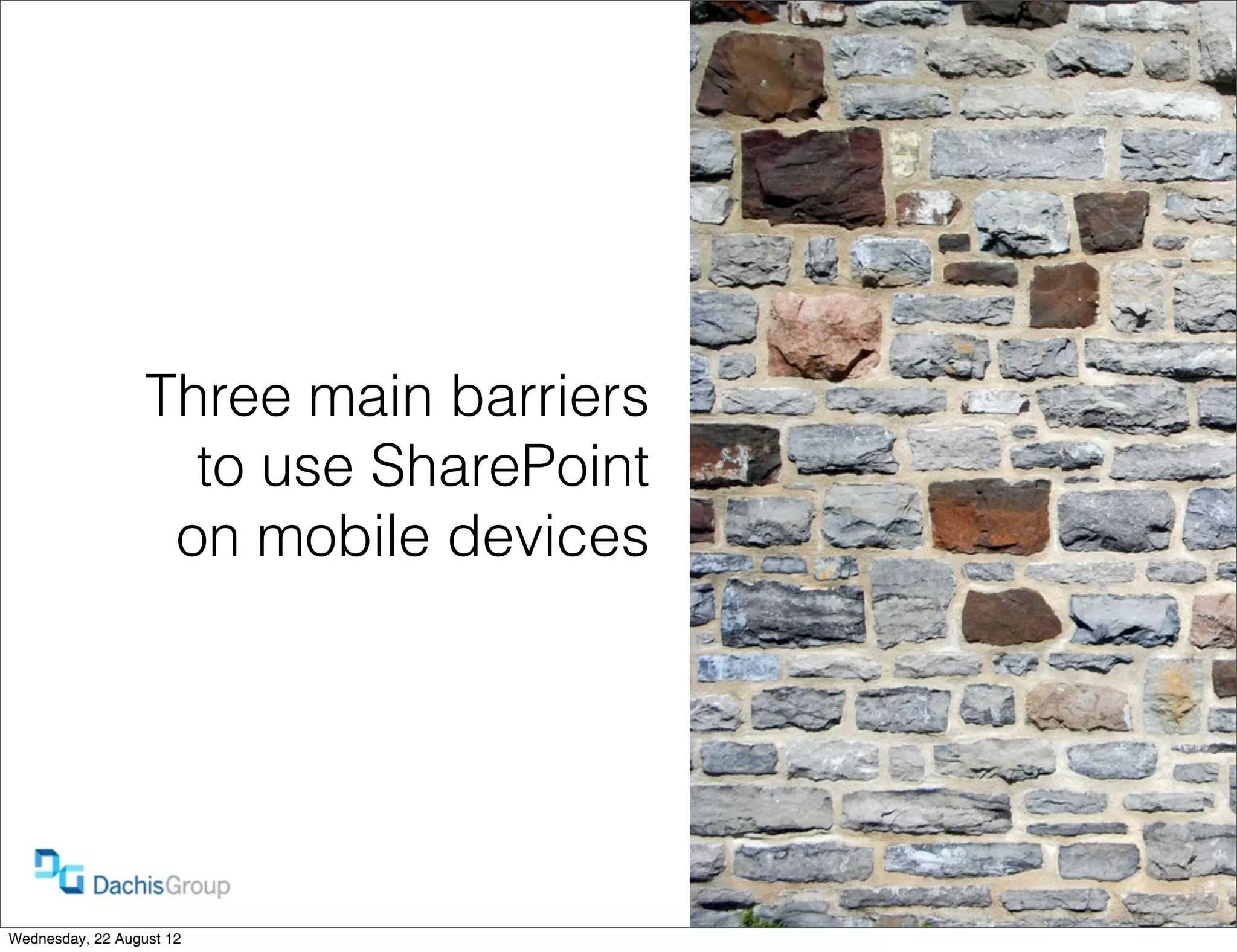 Three main barriers
                    to use SharePoint
                   on mobile devices




                                        9

Wednesday, 22 August 12
 