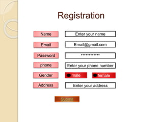 Registration
Name
phone
Gender
Email
Password
Submit
male
Enter your phone number
************
Email@gmail.com
Enter your name
Enter your addressAddress
female
 