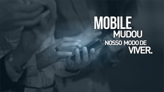 MOBILE
MUDOU

NOSSO MODO DE

VIVER.

 