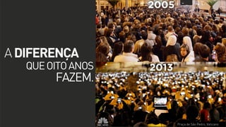 A DIFERENÇA

QUE OITO ANOS
FAZEM.

Praça de São Pedro, Vaticano

 