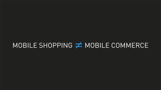 MOBILE SHOPPING

= MOBILE COMMERCE

 
