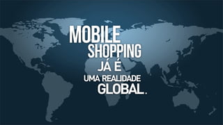 MOBILE

SHOPPING
JÁ É

UMA REALIDADE

GLOBAL .

 