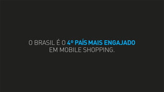 O BRASIL É O 4º PAÍS MAIS ENGAJADO
EM MOBILE SHOPPING.

 
