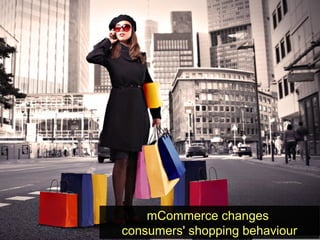 mCommerce changes 
consumers' shopping behaviour 
 