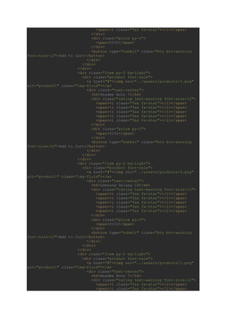 <span><i class="far fa-star"></i></span>
</div>
<div class="price py-2">
<span>$152</span>
</div>
<button type="submit" class="btn btn-warning
font-size-12">Add to Cart</button>
</div>
</div>
</div>
<div class="item py-2 bg-light">
<div class="product font-rale">
<a href="#"><img src="../assets/products/3.png"
alt="product1" class="img-fluid"></a>
<div class="text-center">
<h6>Readme Note 7</h6>
<div class="rating text-warning font-size-12">
<span><i class="fas fa-star"></i></span>
<span><i class="fas fa-star"></i></span>
<span><i class="fas fa-star"></i></span>
<span><i class="fas fa-star"></i></span>
<span><i class="far fa-star"></i></span>
</div>
<div class="price py-2">
<span>$152</span>
</div>
<button type="submit" class="btn btn-warning
font-size-12">Add to Cart</button>
</div>
</div>
</div>
<div class="item py-2 bg-light">
<div class="product font-rale">
<a href="#"><img src="../assets/products/6.png"
alt="product1" class="img-fluid"></a>
<div class="text-center">
<h6>Samsung Galaxy 10</h6>
<div class="rating text-warning font-size-12">
<span><i class="fas fa-star"></i></span>
<span><i class="fas fa-star"></i></span>
<span><i class="fas fa-star"></i></span>
<span><i class="fas fa-star"></i></span>
<span><i class="far fa-star"></i></span>
</div>
<div class="price py-2">
<span>$152</span>
</div>
<button type="submit" class="btn btn-warning
font-size-12">Add to Cart</button>
</div>
</div>
</div>
<div class="item py-2 bg-light">
<div class="product font-rale">
<a href="#"><img src="../assets/products/1.png"
alt="product1" class="img-fluid"></a>
<div class="text-center">
<h6>Readme Note 7</h6>
<div class="rating text-warning font-size-12">
<span><i class="fas fa-star"></i></span>
<span><i class="fas fa-star"></i></span>
 