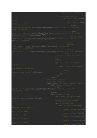 <!-- !product rating-->
<!-- product qty -->
<div class="qty d-flex
pt-2">
<div class="d-flex
font-rale w-25">
<button
class="qty-up border bg-light" data-id="pro1"><i class="fas fa-angle-
up"></i></button>
<input
type="text" data-id="pro1" class="qty_input border px-2 w-100 bg-light"
disabled value="1" placeholder="1">
<button data-
id="pro1" class="qty-down border bg-light"><i class="fas fa-angle-
down"></i></button>
</div>
<button
type="submit" class="btn font-baloo text-danger px-3 border-
right">Delete</button>
<button
type="submit" class="btn font-baloo text-danger">Save for Later</button>
</div>
<!-- !product qty -->
</div>
<div class="col-sm-2 text-
right">
<div class="font-size-20
text-danger font-baloo">
$<span
class="product_price">152</span>
</div>
</div>
</div>
<!-- !cart item -->
<!-- cart item -->
<div class="row border-top py-3 mt-3">
<div class="col-sm-2">
<img
src="../assets/products/2.png" style="height: 120px;" alt="cart1"
class="img-fluid">
</div>
<div class="col-sm-8">
<h5 class="font-baloo font-
size-20">Samsung Galaxy 10</h5>
<small>by Samsung</small>
<!-- product rating -->
<div class="d-flex">
<div class="rating text-
warning font-size-12">
<span><i class="fas fa-
star"></i></span>
<span><i class="fas fa-
star"></i></span>
<span><i class="fas fa-
star"></i></span>
<span><i class="fas fa-
star"></i></span>
<span><i class="far fa-
 