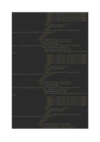 <span><i class="fas fa-star"></i></span>
<span><i class="fas fa-star"></i></span>
<span><i class="fas fa-star"></i></span>
<span><i class="fas fa-star"></i></span>
<span><i class="far fa-star"></i></span>
</div>
<div class="price py-2">
<span>$152</span>
</div>
<button type="submit" class="btn btn-
warning font-size-12">Add to Cart</button>
</div>
</div>
</div>
<div class="item py-2 bg-light">
<div class="product font-rale">
<a href="#"><img
src="../assets/products/6.png" alt="product1" class="img-fluid"></a>
<div class="text-center">
<h6>Samsung Galaxy 10</h6>
<div class="rating text-warning font-size-
12">
<span><i class="fas fa-star"></i></span>
<span><i class="fas fa-star"></i></span>
<span><i class="fas fa-star"></i></span>
<span><i class="fas fa-star"></i></span>
<span><i class="far fa-star"></i></span>
</div>
<div class="price py-2">
<span>$152</span>
</div>
<button type="submit" class="btn btn-
warning font-size-12">Add to Cart</button>
</div>
</div>
</div>
<div class="item py-2 bg-light">
<div class="product font-rale">
<a href="#"><img
src="../assets/products/1.png" alt="product1" class="img-fluid"></a>
<div class="text-center">
<h6>Readme Note 7</h6>
<div class="rating text-warning font-size-
12">
<span><i class="fas fa-star"></i></span>
<span><i class="fas fa-star"></i></span>
<span><i class="fas fa-star"></i></span>
<span><i class="fas fa-star"></i></span>
<span><i class="far fa-star"></i></span>
</div>
<div class="price py-2">
<span>$152</span>
</div>
<button type="submit" class="btn btn-
warning font-size-12">Add to Cart</button>
</div>
</div>
</div>
<div class="item py-2 bg-light">
<div class="product font-rale">
<div class="d-flex flex-column">
 