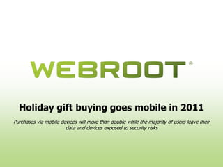 Holiday gift buying goes mobile in 2011
Purchases via mobile devices will more than double while the majority of users leave their
                       data and devices exposed to security risks
 