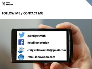 FOLLOW ME / CONTACT ME
@craigwsmith
craigwilliamsmith@gmail.com
Retail Innovation
retail-innovation.com
 