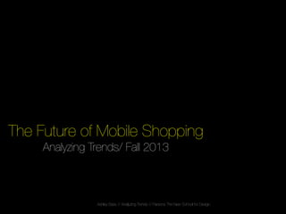 The Future of Mobile Shopping!
Analyzing Trends/ Fall 2013!

Ashley Bass // Analyzing Trends // Parsons The New School for Design

 