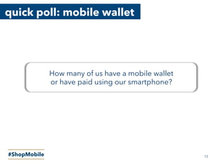 quick poll: mobile wallet
#ShopMobile
32%
How many of us have a mobile wallet
or have paid using our smartphone?
50%
12
 