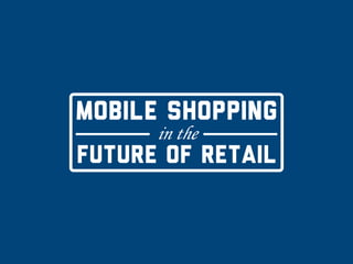 MOBILE SHOPPING
in the
FUTURE of RETAIL
 