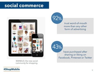 social commerce
#ShopMobile
trust word-of-mouth
more than any other
form of advertising
92%
have purchased after
sharing or liking on
Facebook, Pinterest or Twitter
43%
WANELO, the new social
community for shopping.
5
 