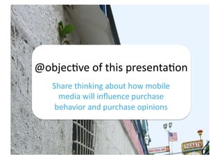 @objec,ve	
  of	
  this	
  presenta,on	
  
    Share	
  thinking	
  about	
  how	
  mobile	
  
      media	
  will	
  inﬂu...