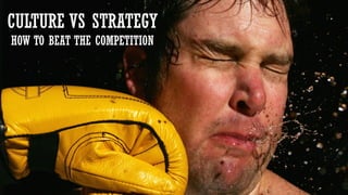 Creating a Self-Sustaining Culture
CULTURE VS STRATEGY
HOW TO BEAT THE COMPETITION
 