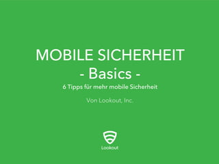 MOBILE SICHERHEIT
- Basics -
Von Lookout, Inc.
6 Tipps für mehr mobile Sicherheit
 