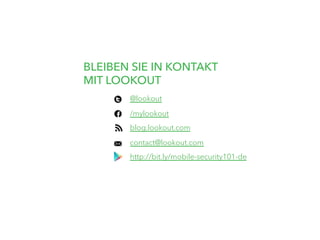 @lookout
	
  
/mylookout
	
  
blog.lookout.com
	
  
contact@lookout.com
	
  
BLEIBEN SIE IN KONTAKT
MIT LOOKOUT
http://bit.ly/mobile-security101-de
 