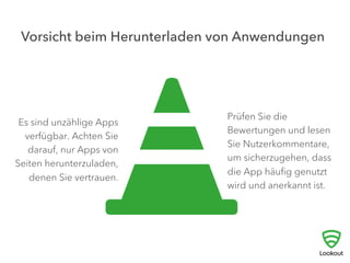 Vorsicht beim Herunterladen von Anwendungen
Prüfen Sie die
Bewertungen und lesen
Sie Nutzerkommentare,
um sicherzugehen, dass
die App häuﬁg genutzt
wird und anerkannt ist.
Es sind unzählige Apps
verfügbar. Achten Sie
darauf, nur Apps von
Seiten herunterzuladen,
denen Sie vertrauen.
 