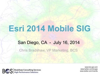 Esri 2014 Mobile SIG
San Diego, CA - July 16, 2014
www.bcs-gis.com
www.twitter.com/bcsgis
www.twitter.com/marvlis
Chris Bradshaw, VP Marketing, BCS
 