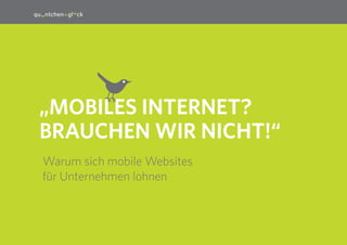 1

„MobileS Internet?
Brauchen wir nicht!“
Warum sich mobile Websites
für Unternehmen lohnen

 