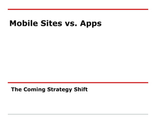 Mobile Sites vs. Apps




The Coming Strategy Shift
 