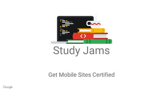 Get Mobile Sites Certified
Study Jams
 