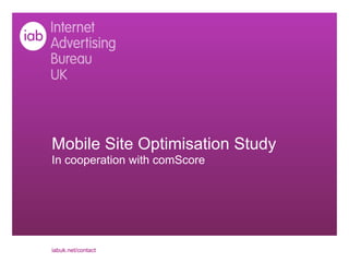 Mobile Site Optimisation Study
In cooperation with comScore




iabuk.net/contact
 