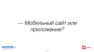 / 71
— Мобильный сайт или
приложение?
14
 