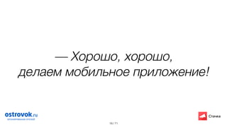 / 71
— Хорошо, хорошо,
делаем мобильное приложение!
19
 