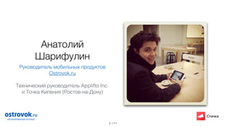 / 71
Анатолий
Шарифулин
Руководитель мобильных продуктов
Ostrovok.ru
!
Технический руководитель Applifto Inc.
и Точка Кипения (Ростов-на-Дону)
2
 